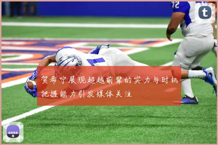 贺希宁展现超越前辈的实力与时机把握能力引发媒体关注