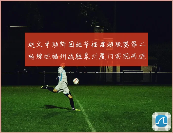 赵文卓助阵国姓爷福建超联赛第二轮综述福州战胜泉州厦门实现两连胜