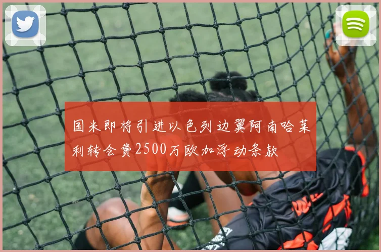 国米即将引进以色列边翼阿南哈莱利转会费2500万欧加浮动条款