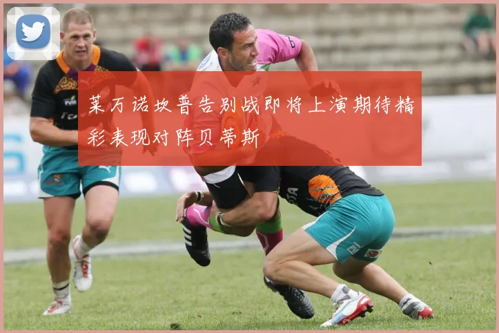 莱万诺坎普告别战即将上演期待精彩表现对阵贝蒂斯