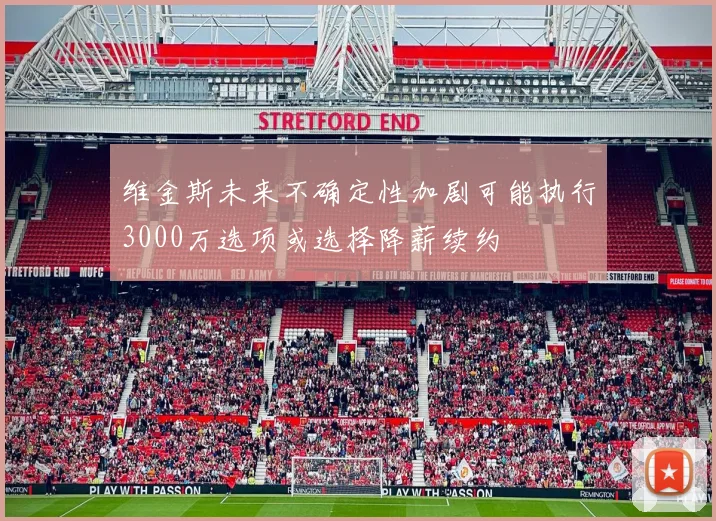 维金斯未来不确定性加剧可能执行3000万选项或选择降薪续约