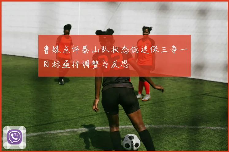 鲁媒点评泰山队状态低迷保三争一目标亟待调整与反思