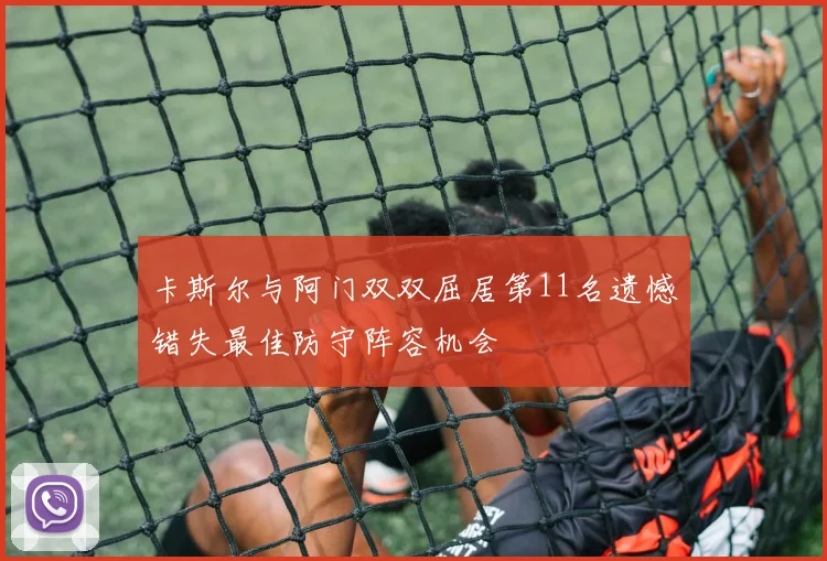 卡斯尔与阿门双双屈居第11名遗憾错失最佳防守阵容机会
