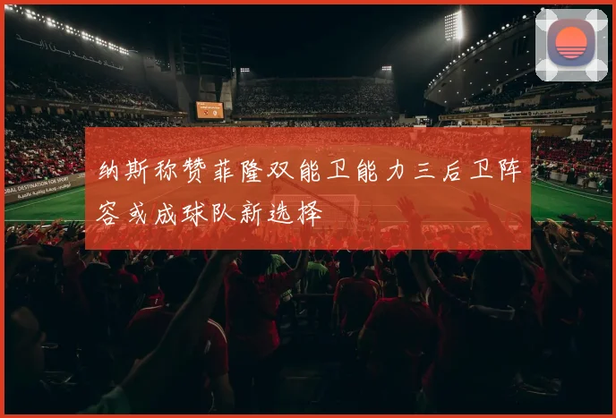 纳斯称赞菲隆双能卫能力三后卫阵容或成球队新选择