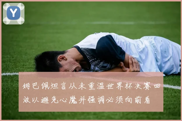 姆巴佩坦言从未重温世界杯决赛回放以避免心魔并强调必须向前看