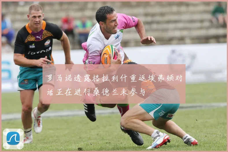 罗马诺透露格拉利什重返埃弗顿对话正在进行桑德兰未参与