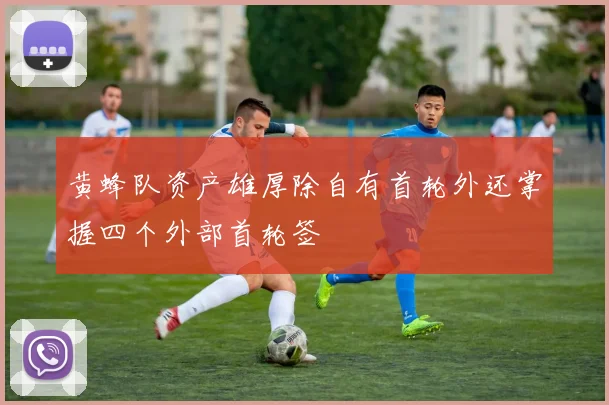 黄蜂队资产雄厚除自有首轮外还掌握四个外部首轮签