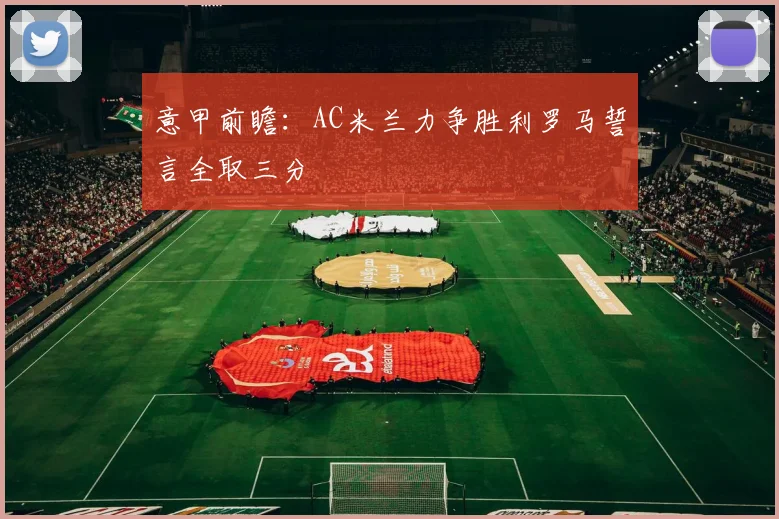 意甲前瞻：AC米兰力争胜利罗马誓言全取三分