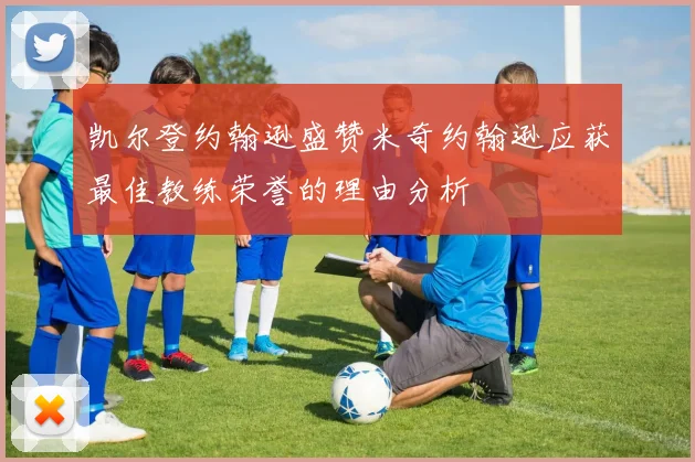 凯尔登约翰逊盛赞米奇约翰逊应获最佳教练荣誉的理由分析